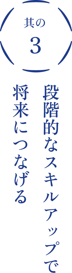 その3段階的なスキルアップで将来につながる
